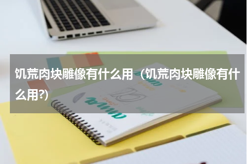 饥荒肉块雕像有什么用（饥荒肉块雕像有什么用?）