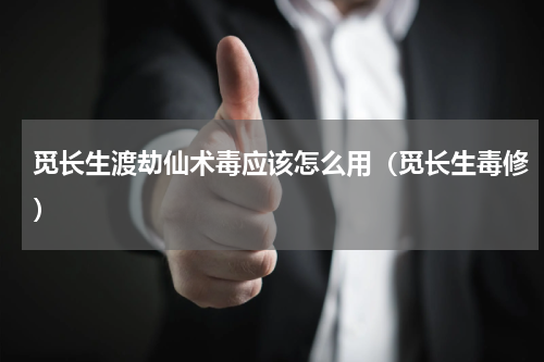 觅长生渡劫仙术毒应该怎么用（觅长生毒修）