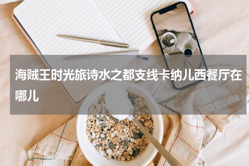 海贼王时光旅诗水之都支线卡纳儿西餐厅在哪儿