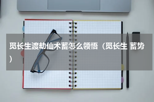 觅长生渡劫仙术蓄怎么领悟（觅长生 蓄势）