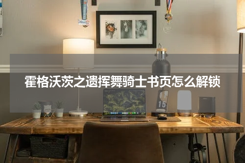 霍格沃茨之遗挥舞骑士书页怎么解锁