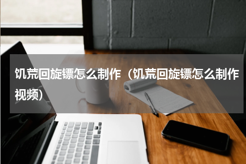 饥荒回旋镖怎么制作（饥荒回旋镖怎么制作视频）