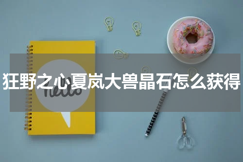 狂野之心夏岚大兽晶石怎么获得
