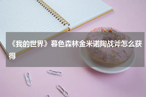 《我的世界》暮色森林金米诺陶战斧怎么获得