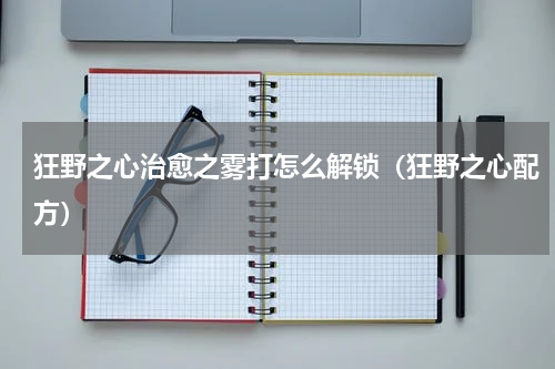 狂野之心治愈之雾打怎么解锁（狂野之心配方）