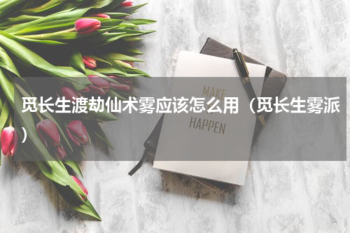 觅长生渡劫仙术雾应该怎么用（觅长生雾派）