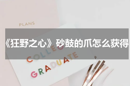 《狂野之心》砂鼓的爪怎么获得