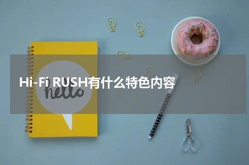 Hi-Fi RUSH有什么特色内容