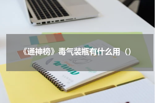 《通神榜》毒气装瓶有什么用（）
