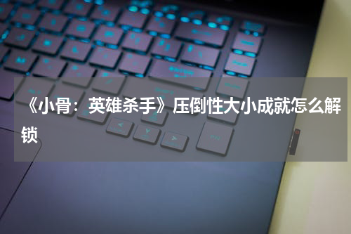 《小骨：英雄杀手》压倒性大小成就怎么解锁