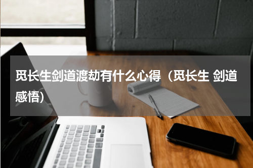 觅长生剑道渡劫有什么心得（觅长生 剑道感悟）
