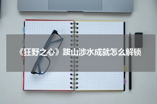《狂野之心》跋山涉水成就怎么解锁