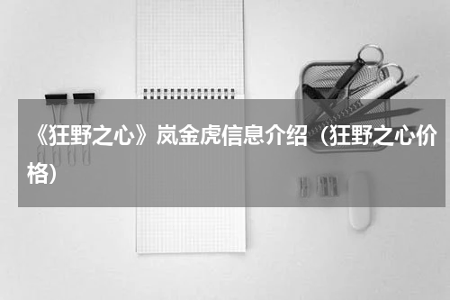 《狂野之心》岚金虎信息介绍（狂野之心价格）