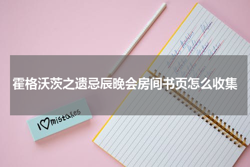 霍格沃茨之遗忌辰晚会房间书页怎么收集