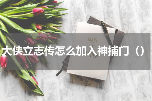 大侠立志传怎么加入神捕门（）