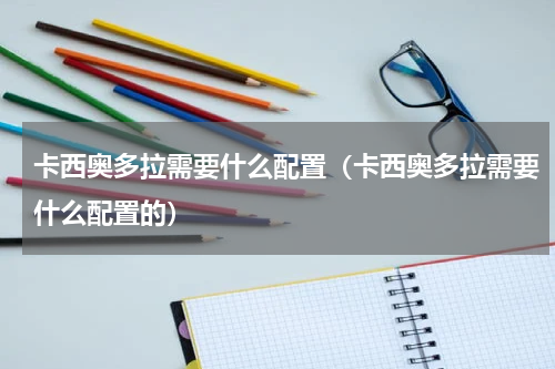 卡西奥多拉需要什么配置（卡西奥多拉需要什么配置的）