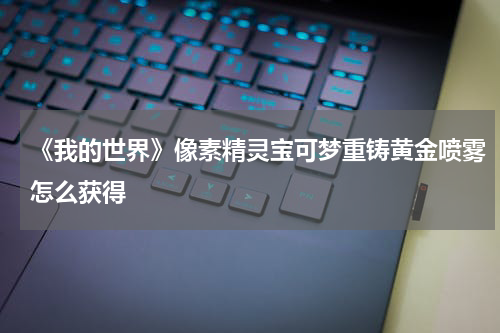 《我的世界》像素精灵宝可梦重铸黄金喷雾怎么获得