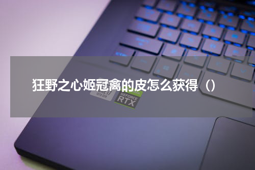 狂野之心姬冠禽的皮怎么获得（）