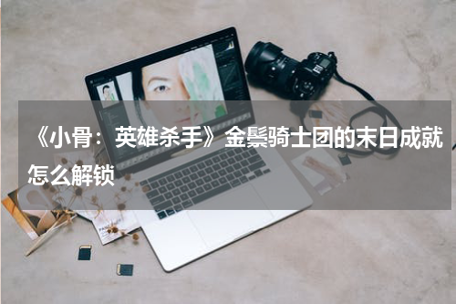 《小骨：英雄杀手》金鬃骑士团的末日成就怎么解锁