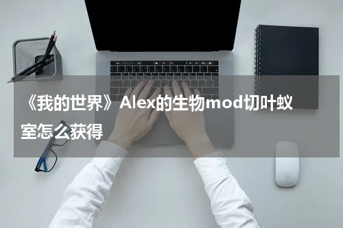 《我的世界》Alex的生物mod切叶蚁室怎么获得