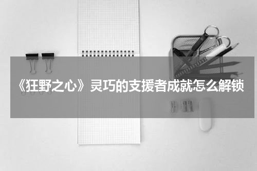 《狂野之心》灵巧的支援者成就怎么解锁