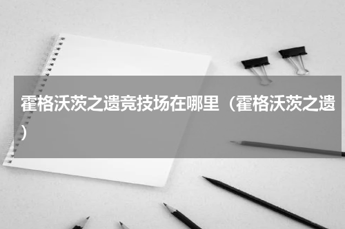霍格沃茨之遗竞技场在哪里（霍格沃茨之遗）