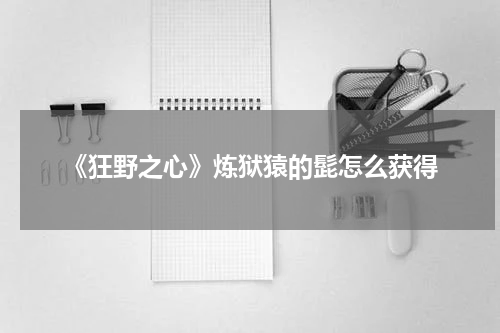 《狂野之心》炼狱猿的髭怎么获得
