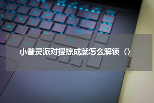 小眷灵派对搜掠成就怎么解锁（）