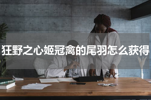 狂野之心姬冠禽的尾羽怎么获得