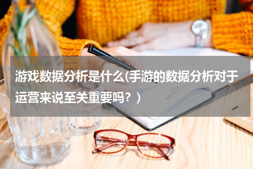 游戏数据分析是什么(手游的数据分析对于运营来说至关重要吗？)