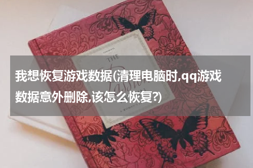 我想恢复游戏数据(清理电脑时,qq游戏数据意外删除,该怎么恢复?)