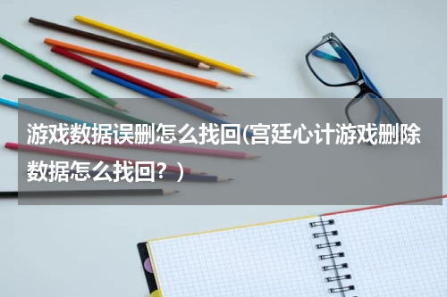 游戏数据误删怎么找回(宫廷心计游戏删除数据怎么找回？)