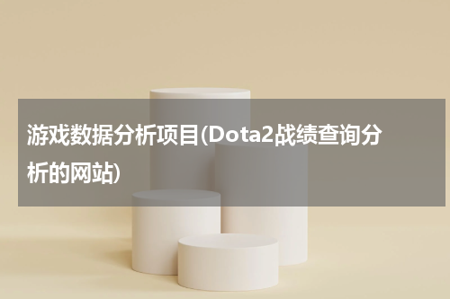 游戏数据分析项目(Dota2战绩查询分析的网站)