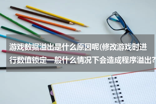 游戏数据溢出是什么原因呢(修改游戏时进行数值锁定一般什么情况下会造成程序溢出???)