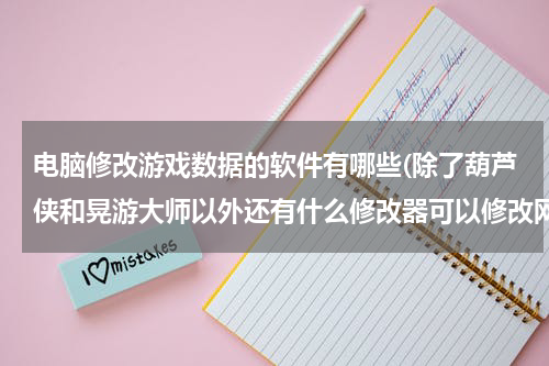 电脑修改游戏数据的软件有哪些(除了葫芦侠和晃游大师以外还有什么修改器可以修改网络游戏。)