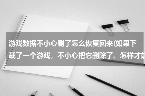 游戏数据不小心删了怎么恢复回来(如果下载了一个游戏，不小心把它删除了。怎样才能找回以前的数据。)