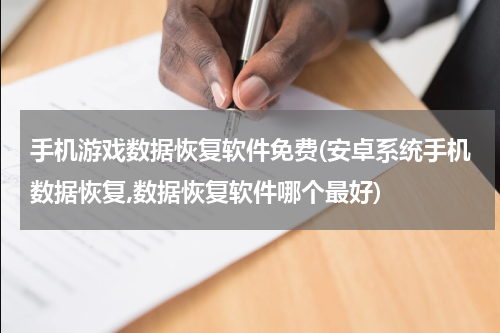 手机游戏数据恢复软件免费(安卓系统手机数据恢复,数据恢复软件哪个最好)