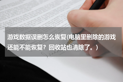 游戏数据误删怎么恢复(电脑里删除的游戏还能不能恢复？回收站也清除了。)