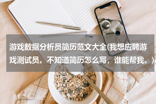 游戏数据分析员简历范文大全(我想应聘游戏测试员。不知道简历怎么写，谁能帮我。)
