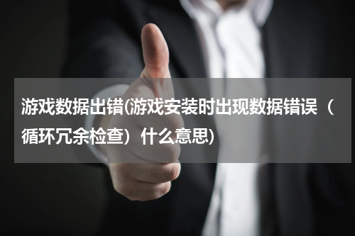 游戏数据出错(游戏安装时出现数据错误（循环冗余检查）什么意思)