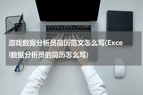 游戏数据分析员简历范文怎么写(Excel数据分析员的简历怎么写)