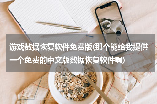 游戏数据恢复软件免费版(那个能给我提供一个免费的中文版数据恢复软件啊)