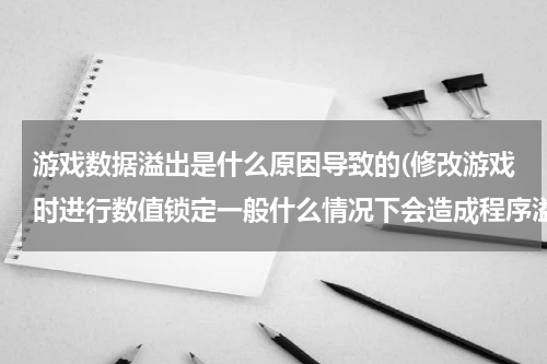 游戏数据溢出是什么原因导致的(修改游戏时进行数值锁定一般什么情况下会造成程序溢出???)