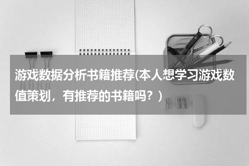 游戏数据分析书籍推荐(本人想学习游戏数值策划，有推荐的书籍吗？)