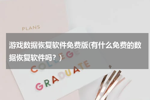 游戏数据恢复软件免费版(有什么免费的数据恢复软件吗？)