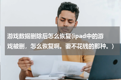 游戏数据删除后怎么恢复(ipad中的游戏被删，怎么恢复啊。要不花钱的那种。)