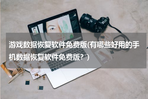 游戏数据恢复软件免费版(有哪些好用的手机数据恢复软件免费版？)