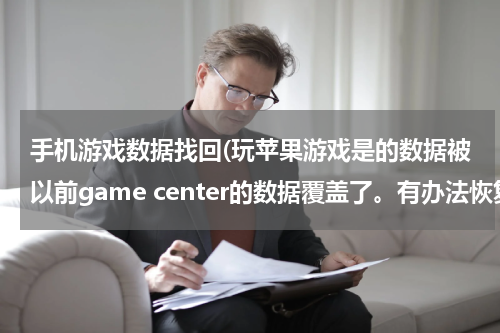 手机游戏数据找回(玩苹果游戏是的数据被以前game center的数据覆盖了。有办法恢复吗。前者...)
