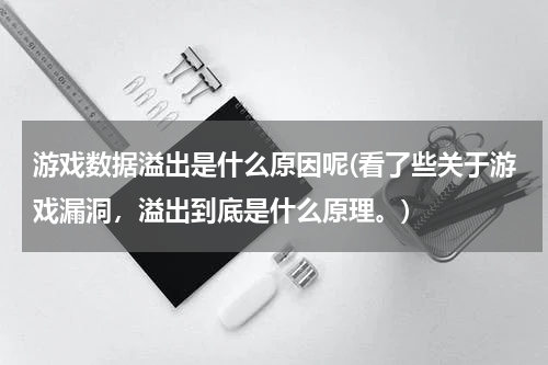 游戏数据溢出是什么原因呢(看了些关于游戏漏洞，溢出到底是什么原理。)