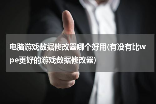 电脑游戏数据修改器哪个好用(有没有比wpe更好的游戏数据修改器)